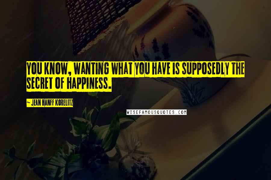 Jean Hanff Korelitz Quotes: You know, wanting what you have is supposedly the secret of happiness.