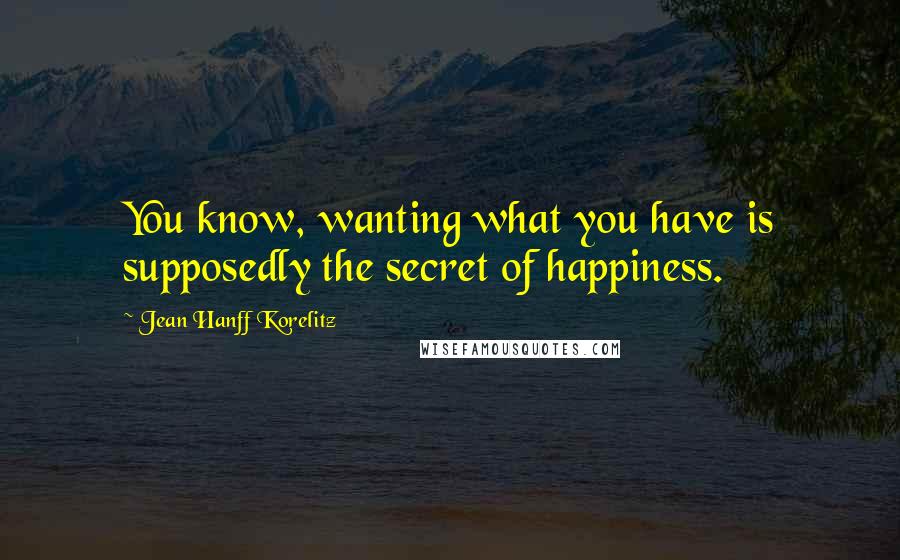 Jean Hanff Korelitz Quotes: You know, wanting what you have is supposedly the secret of happiness.