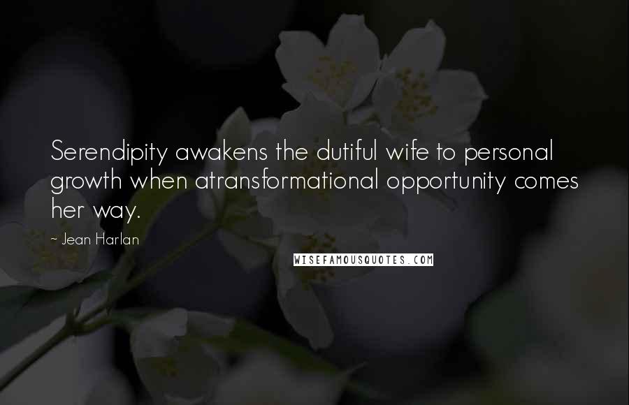 Jean Harlan Quotes: Serendipity awakens the dutiful wife to personal growth when atransformational opportunity comes her way.