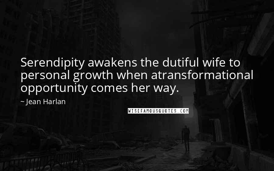 Jean Harlan Quotes: Serendipity awakens the dutiful wife to personal growth when atransformational opportunity comes her way.