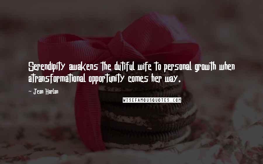 Jean Harlan Quotes: Serendipity awakens the dutiful wife to personal growth when atransformational opportunity comes her way.