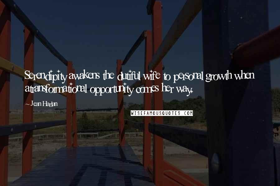 Jean Harlan Quotes: Serendipity awakens the dutiful wife to personal growth when atransformational opportunity comes her way.