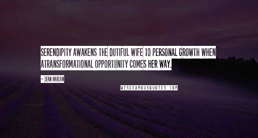 Jean Harlan Quotes: Serendipity awakens the dutiful wife to personal growth when atransformational opportunity comes her way.