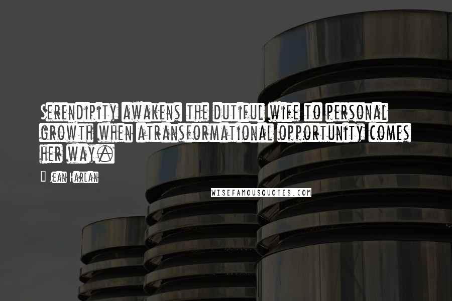 Jean Harlan Quotes: Serendipity awakens the dutiful wife to personal growth when atransformational opportunity comes her way.