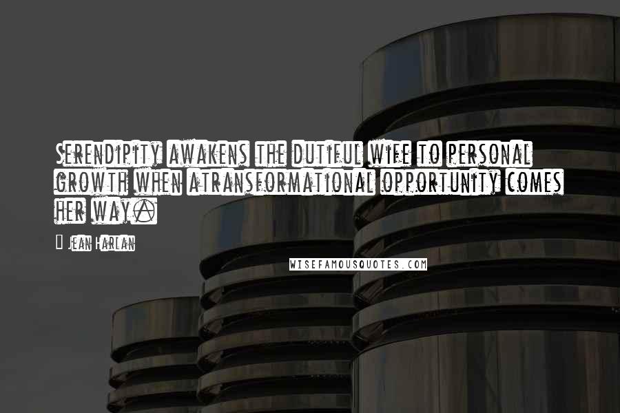 Jean Harlan Quotes: Serendipity awakens the dutiful wife to personal growth when atransformational opportunity comes her way.