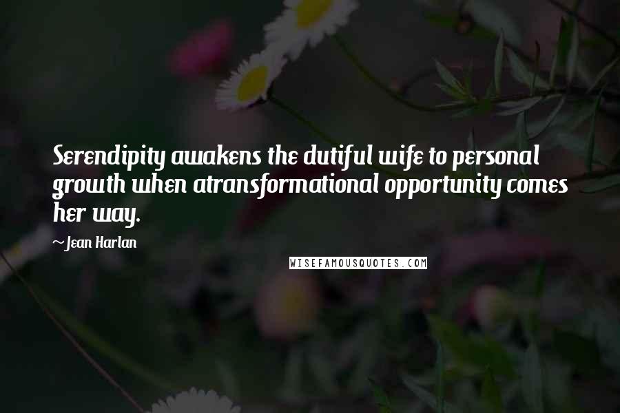 Jean Harlan Quotes: Serendipity awakens the dutiful wife to personal growth when atransformational opportunity comes her way.