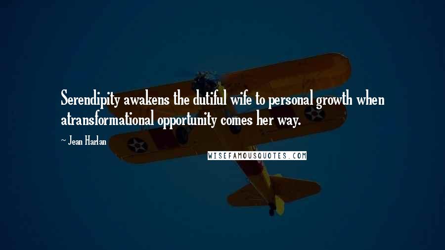 Jean Harlan Quotes: Serendipity awakens the dutiful wife to personal growth when atransformational opportunity comes her way.