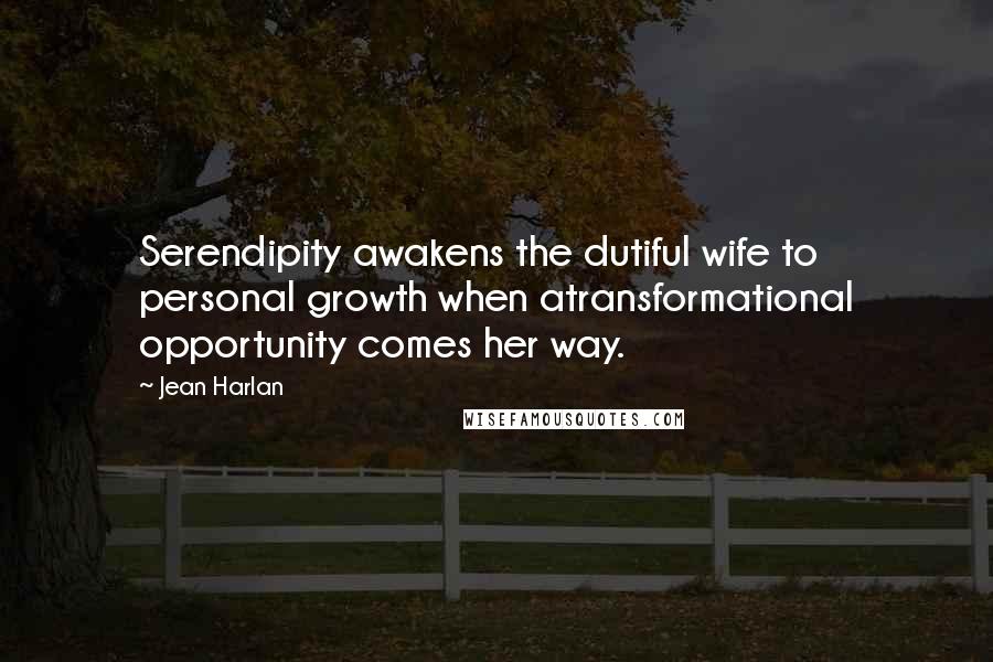 Jean Harlan Quotes: Serendipity awakens the dutiful wife to personal growth when atransformational opportunity comes her way.