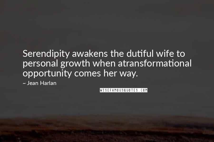 Jean Harlan Quotes: Serendipity awakens the dutiful wife to personal growth when atransformational opportunity comes her way.