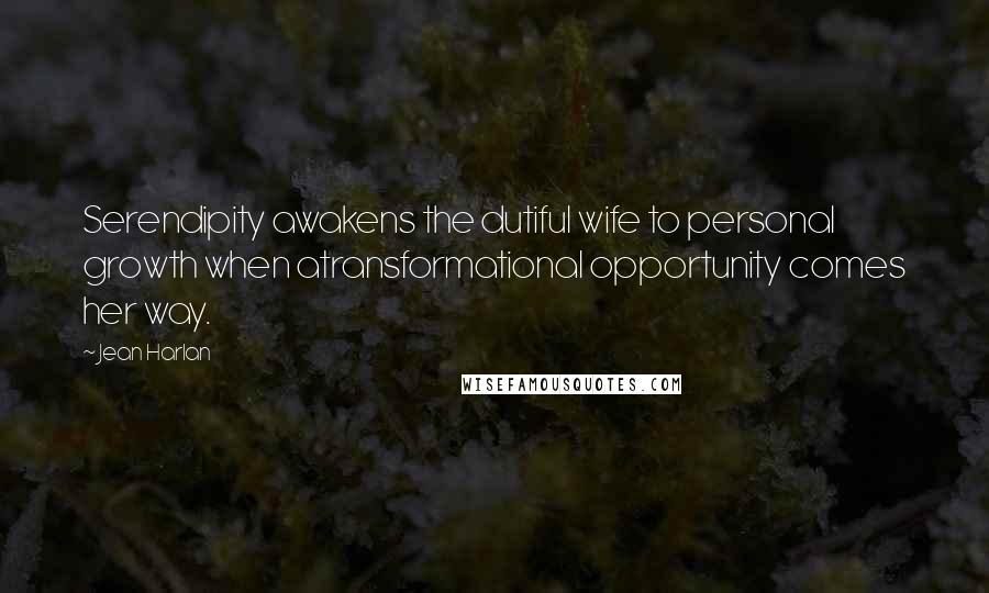 Jean Harlan Quotes: Serendipity awakens the dutiful wife to personal growth when atransformational opportunity comes her way.