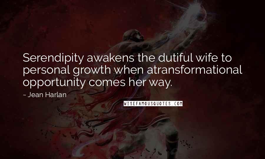 Jean Harlan Quotes: Serendipity awakens the dutiful wife to personal growth when atransformational opportunity comes her way.
