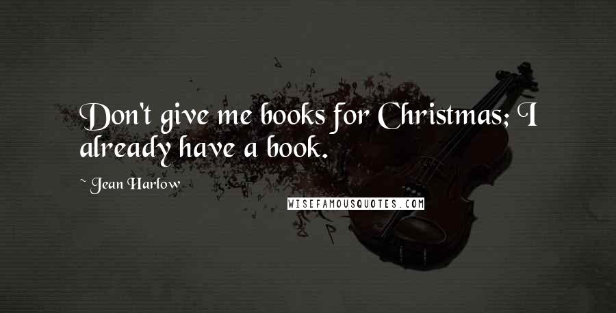 Jean Harlow Quotes: Don't give me books for Christmas; I already have a book.