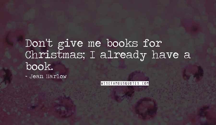 Jean Harlow Quotes: Don't give me books for Christmas; I already have a book.