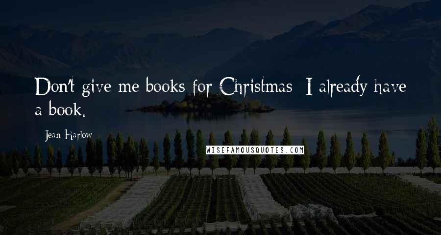 Jean Harlow Quotes: Don't give me books for Christmas; I already have a book.