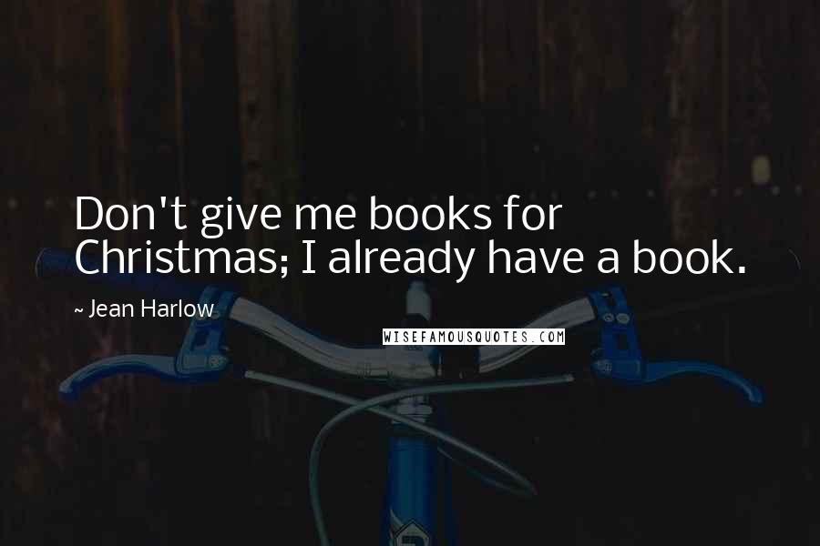 Jean Harlow Quotes: Don't give me books for Christmas; I already have a book.