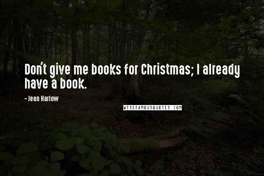 Jean Harlow Quotes: Don't give me books for Christmas; I already have a book.