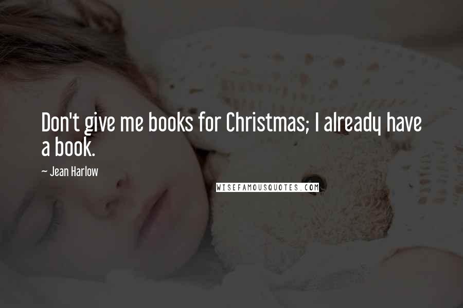 Jean Harlow Quotes: Don't give me books for Christmas; I already have a book.