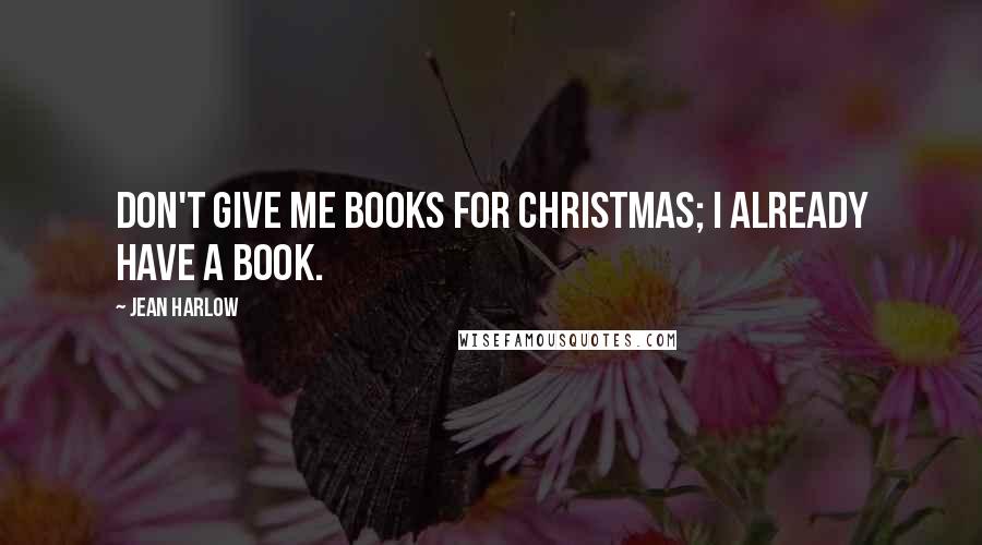 Jean Harlow Quotes: Don't give me books for Christmas; I already have a book.