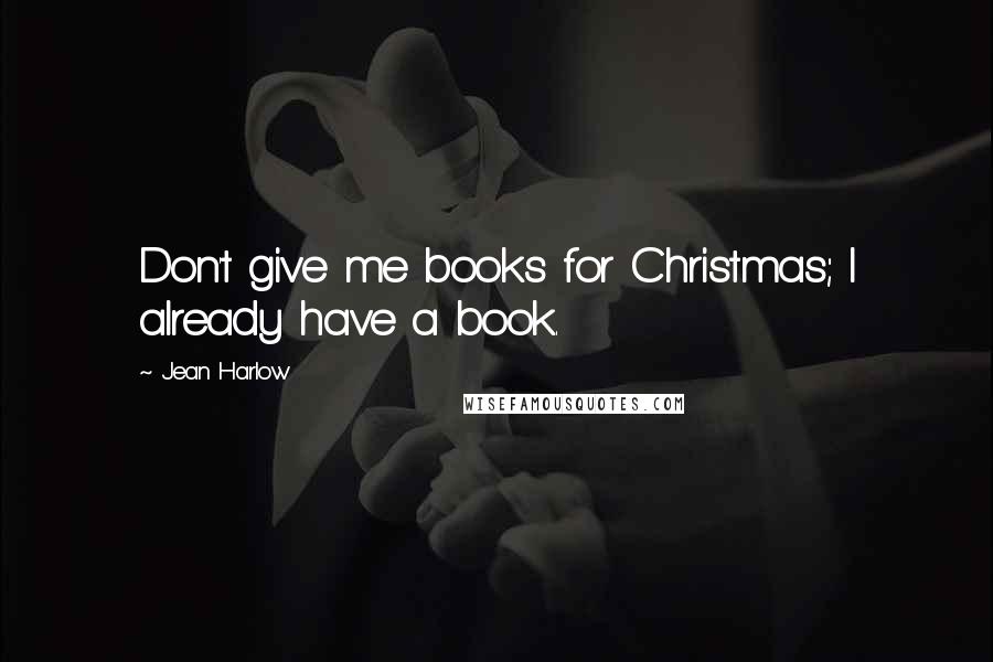 Jean Harlow Quotes: Don't give me books for Christmas; I already have a book.