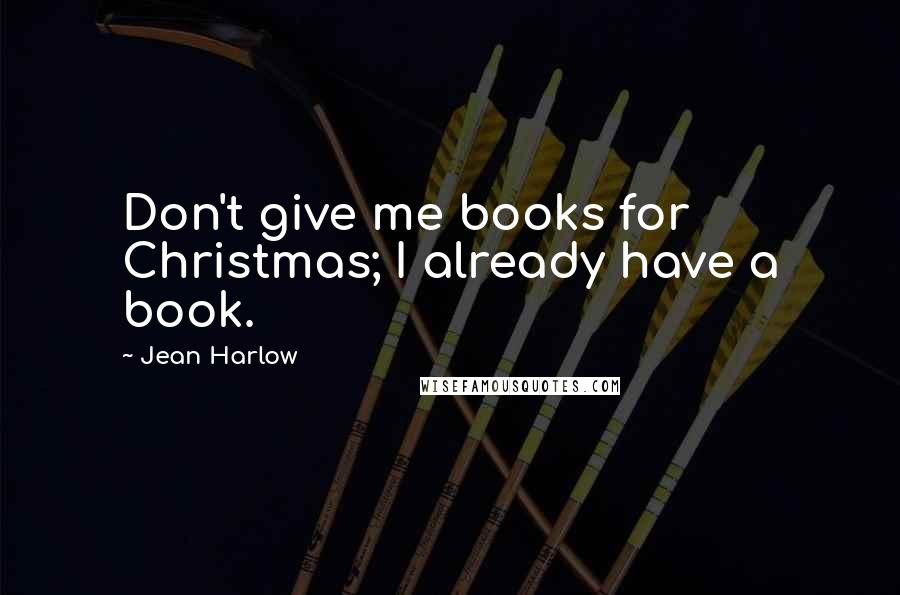 Jean Harlow Quotes: Don't give me books for Christmas; I already have a book.
