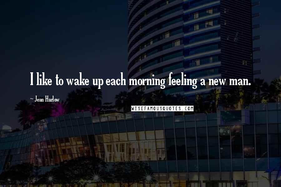 Jean Harlow Quotes: I like to wake up each morning feeling a new man.