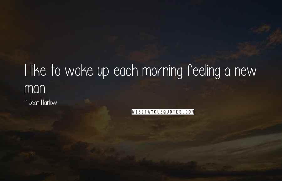 Jean Harlow Quotes: I like to wake up each morning feeling a new man.