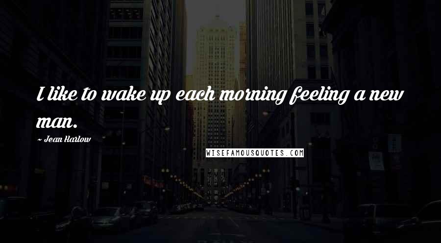 Jean Harlow Quotes: I like to wake up each morning feeling a new man.