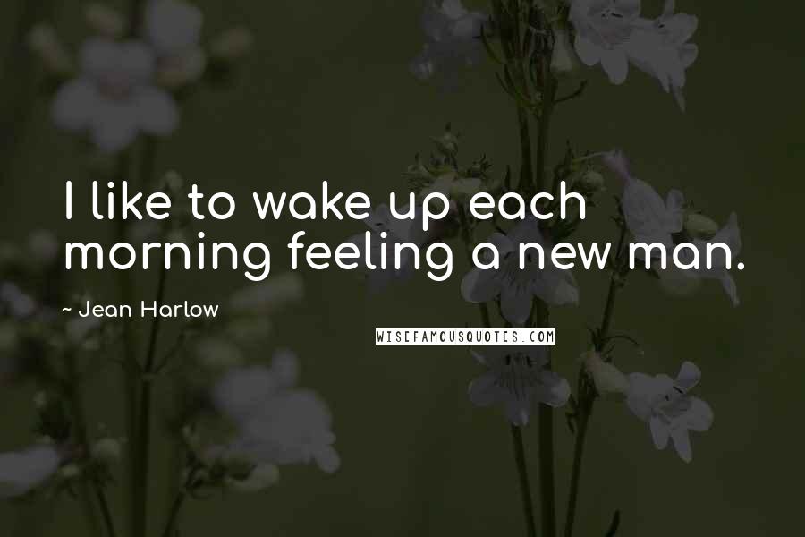 Jean Harlow Quotes: I like to wake up each morning feeling a new man.