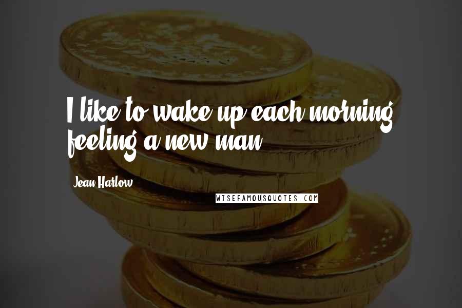Jean Harlow Quotes: I like to wake up each morning feeling a new man.