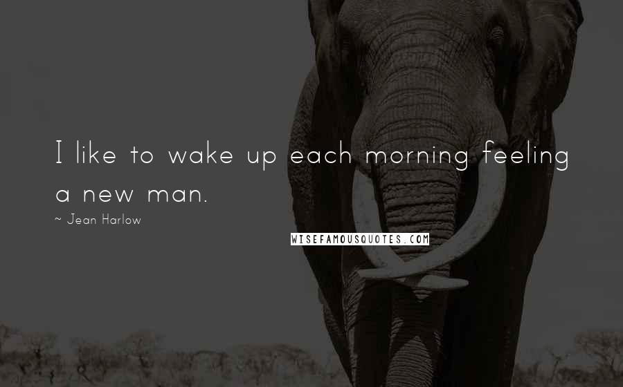 Jean Harlow Quotes: I like to wake up each morning feeling a new man.