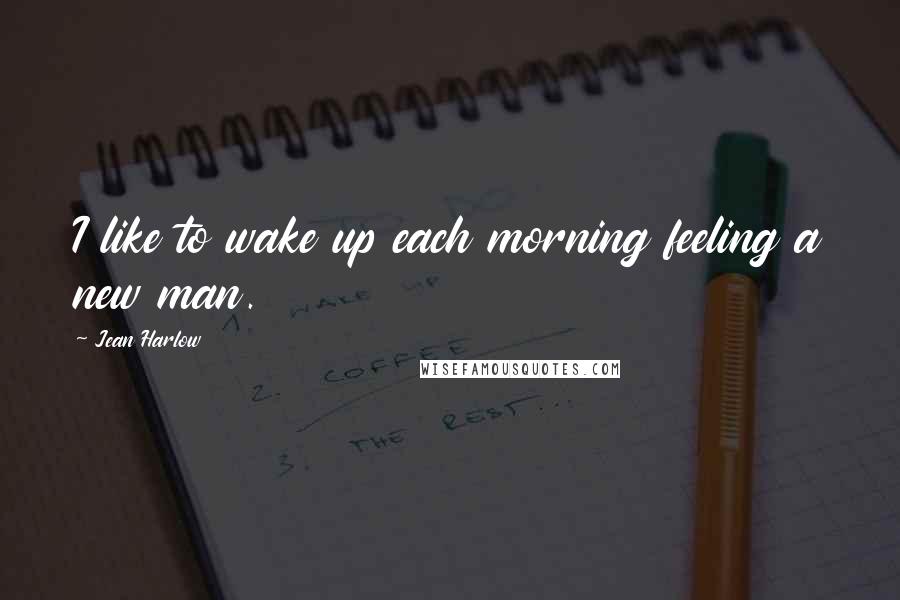 Jean Harlow Quotes: I like to wake up each morning feeling a new man.