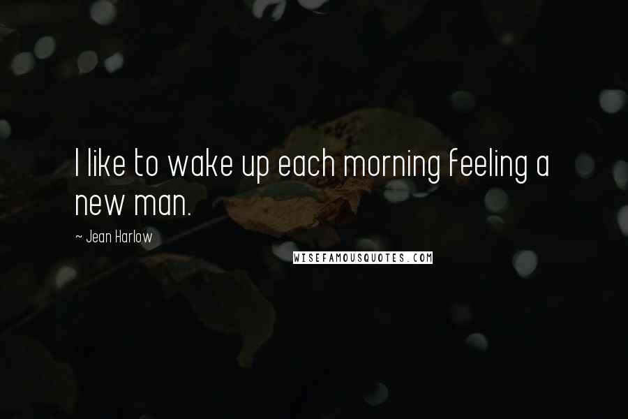 Jean Harlow Quotes: I like to wake up each morning feeling a new man.