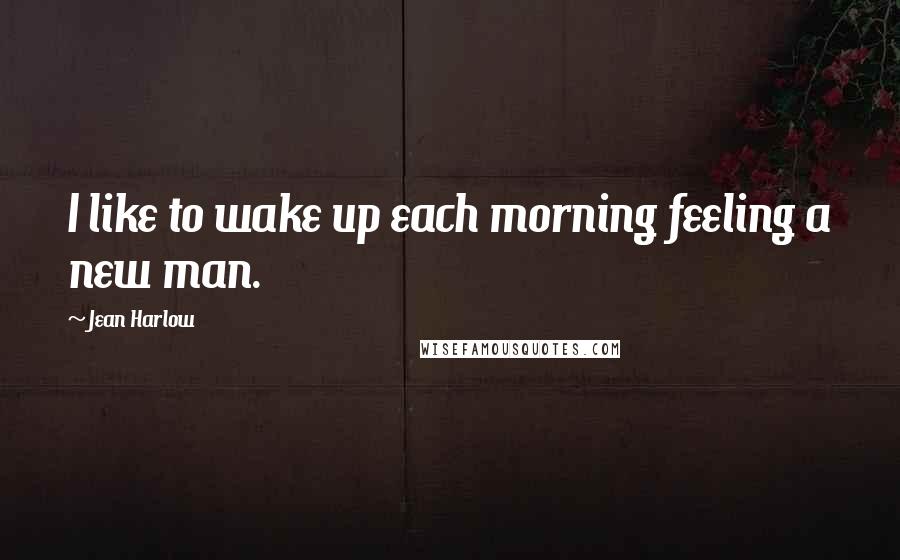 Jean Harlow Quotes: I like to wake up each morning feeling a new man.