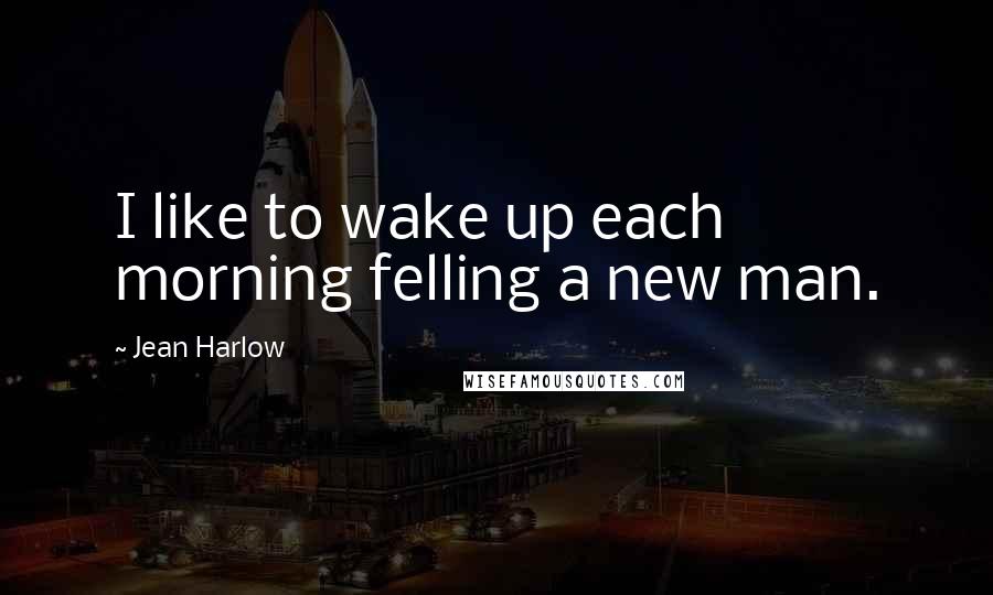 Jean Harlow Quotes: I like to wake up each morning felling a new man.