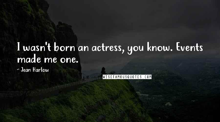Jean Harlow Quotes: I wasn't born an actress, you know. Events made me one.