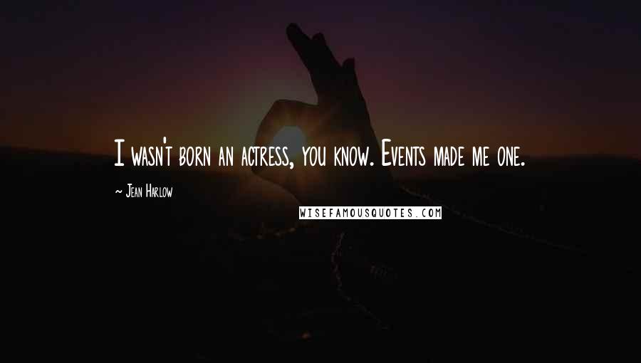 Jean Harlow Quotes: I wasn't born an actress, you know. Events made me one.