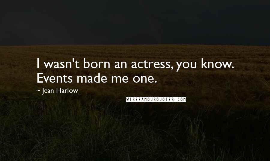 Jean Harlow Quotes: I wasn't born an actress, you know. Events made me one.