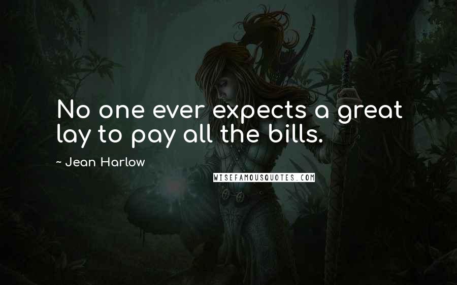 Jean Harlow Quotes: No one ever expects a great lay to pay all the bills.