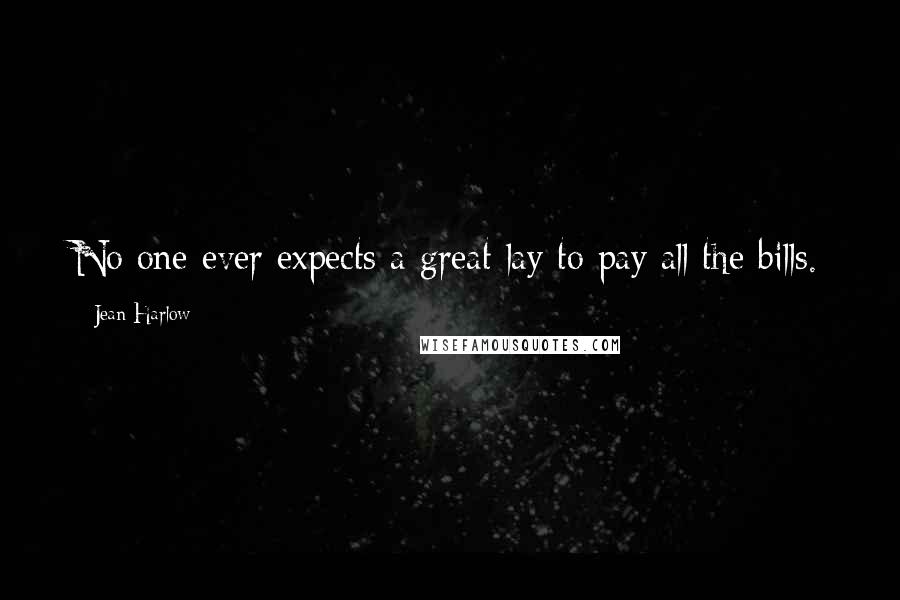 Jean Harlow Quotes: No one ever expects a great lay to pay all the bills.