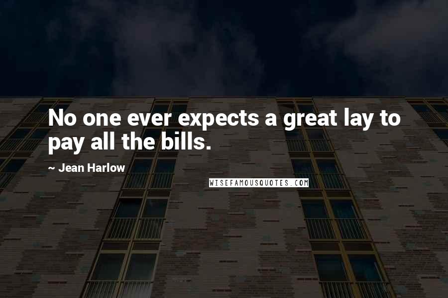 Jean Harlow Quotes: No one ever expects a great lay to pay all the bills.