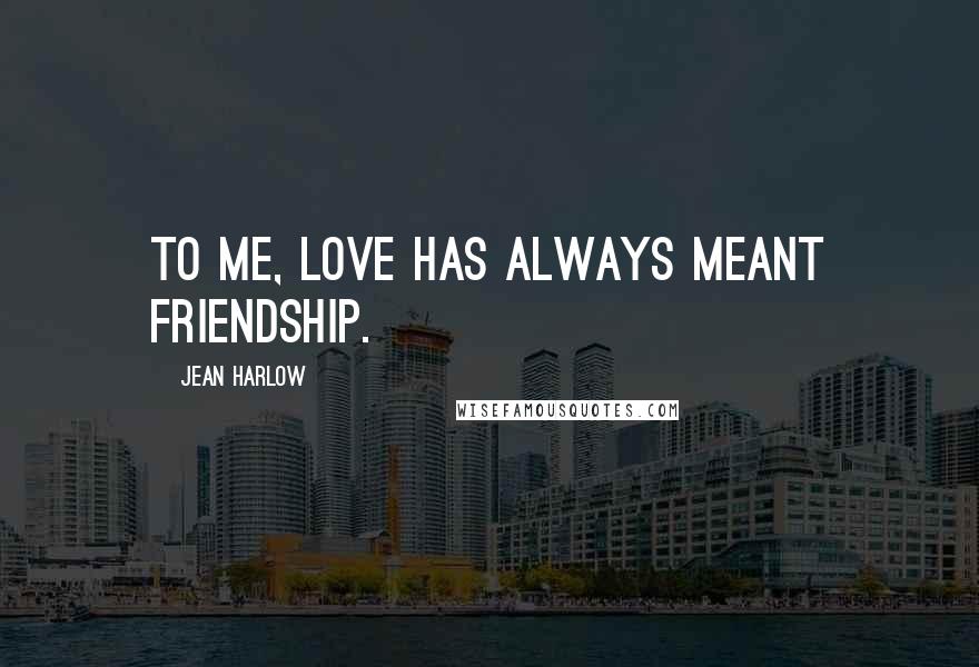 Jean Harlow Quotes: To me, love has always meant friendship.