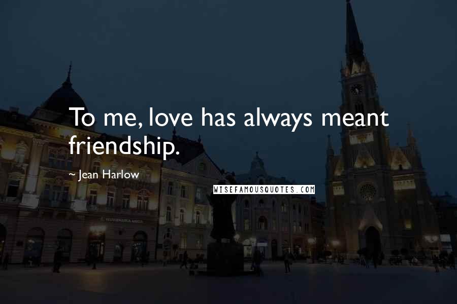 Jean Harlow Quotes: To me, love has always meant friendship.