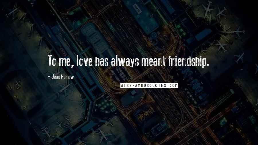 Jean Harlow Quotes: To me, love has always meant friendship.