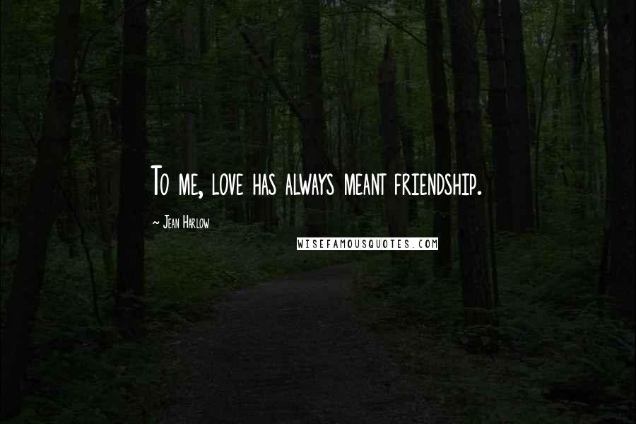 Jean Harlow Quotes: To me, love has always meant friendship.