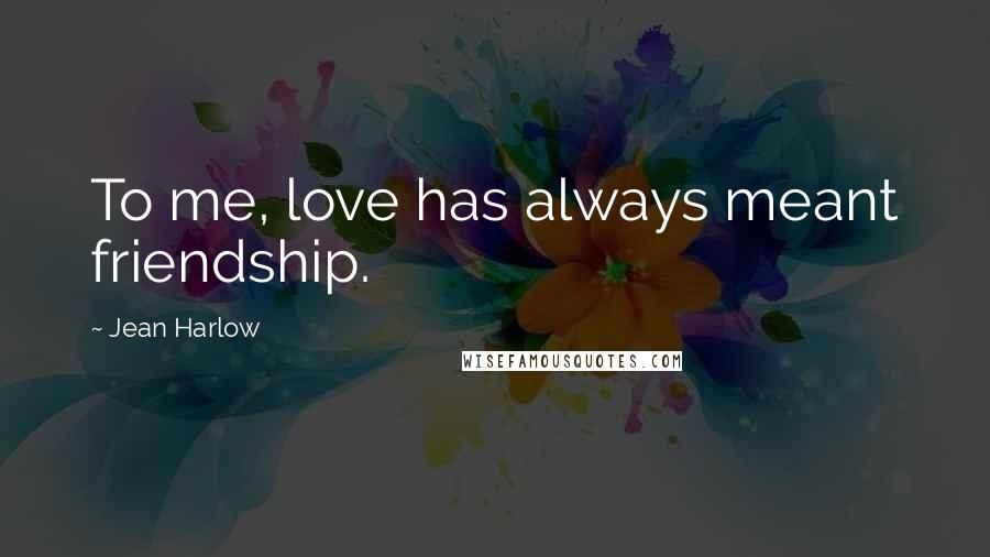 Jean Harlow Quotes: To me, love has always meant friendship.