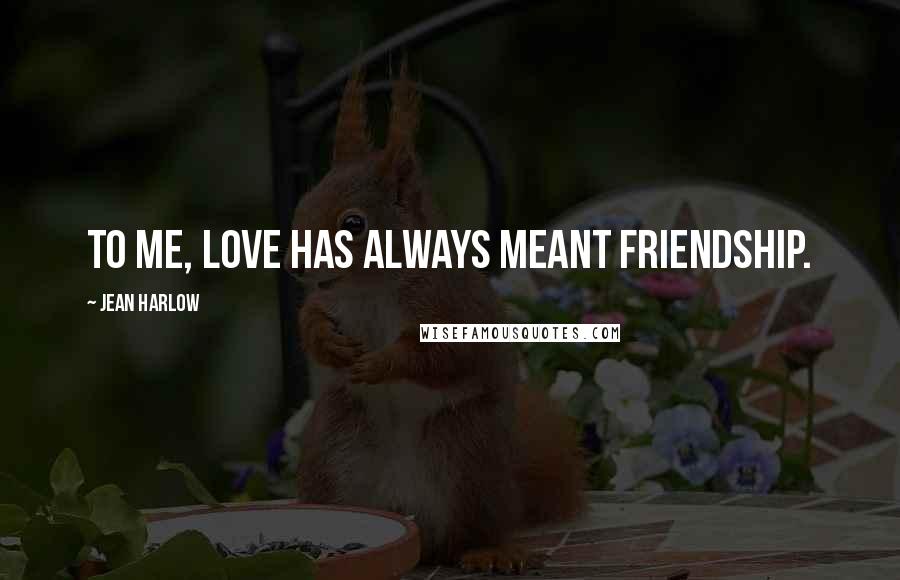 Jean Harlow Quotes: To me, love has always meant friendship.