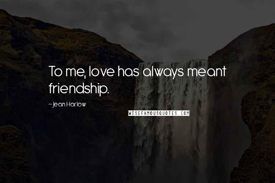 Jean Harlow Quotes: To me, love has always meant friendship.