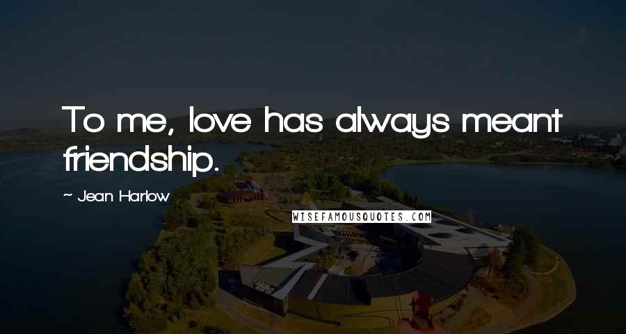 Jean Harlow Quotes: To me, love has always meant friendship.