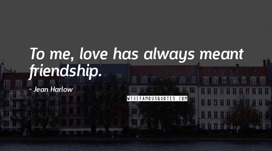Jean Harlow Quotes: To me, love has always meant friendship.