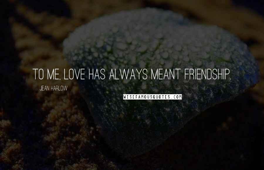 Jean Harlow Quotes: To me, love has always meant friendship.